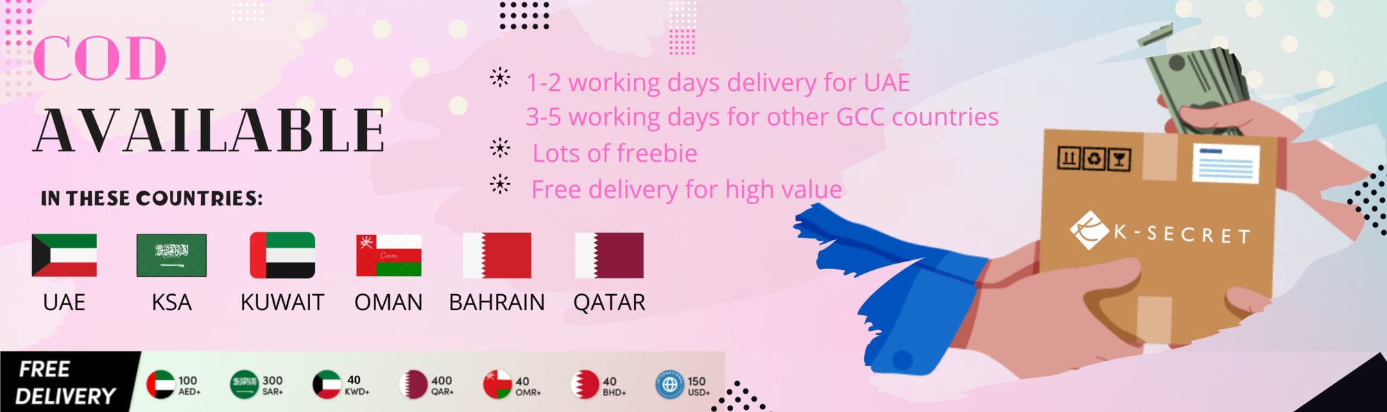 CoD % 1-2 working days delivery for UAE AVAI LAB LE 3-5 working days for other GCC countries * Lots of freebie Free delivery for high value h IN THESE COUNTRIES: KSA KUWAIT OMAN BAHRAIN QATAR N C: x Co Do o Do O QARe OMR o3 